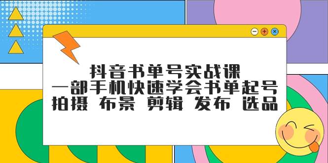 抖音书单号实战课，一部手机快速学会书单起号 拍摄 布景 剪辑 发布 选品-源创智汇网