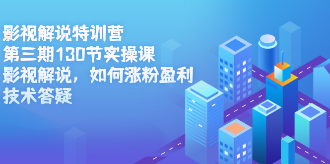 影视解说特训营第三期，130节实操课，影视解说，如何涨粉盈利，技术答疑-源创智汇网