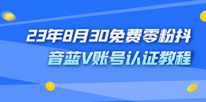 外面收费1980的23年8月30免费零粉抖音蓝V账号认证教程-源创智汇网