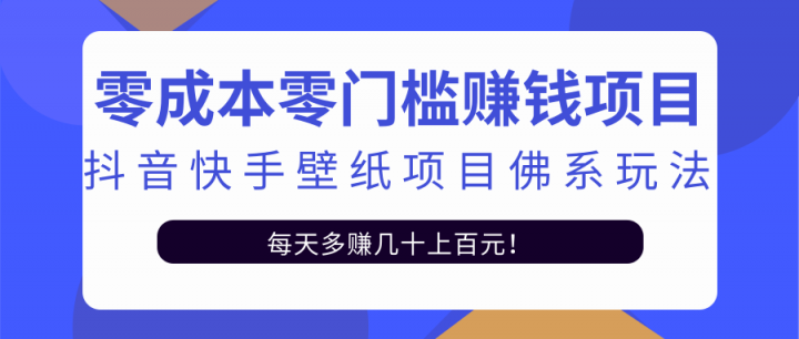 零成本零门槛赚钱项目：抖音快手壁纸项目佛系玩法，一天变现500+【视频教程】-源创智汇网