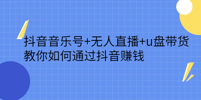 抖音音乐号+无人直播+u盘带货，教你如何通过抖音赚钱-源创智汇网