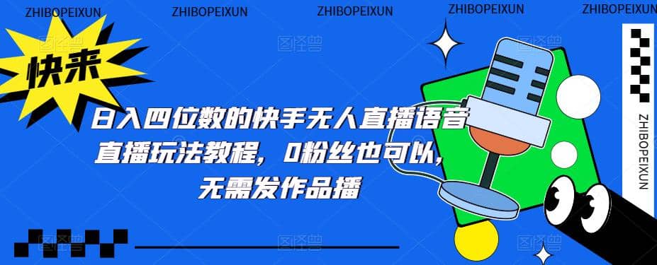 日入四位数的快手无人直播语音直播玩法教程，0粉丝也可以，无需发作品-源创智汇网