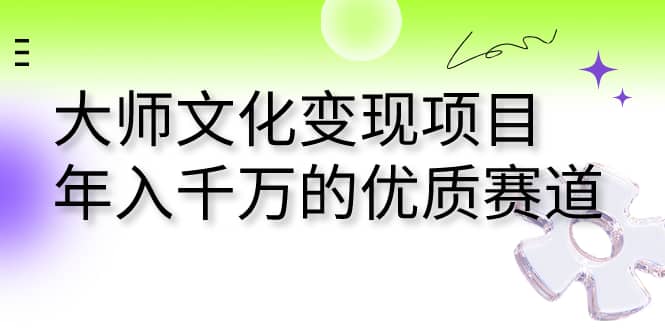 大师文化变现项目 年入千万的优质赛道-源创智汇网