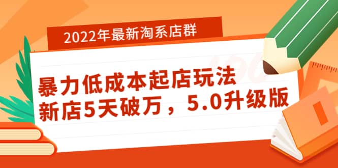 2022年最新淘系店群暴力低成本起店玩法：新店5天破万，5.0升级版-源创智汇网