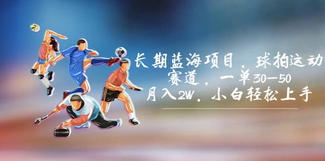 长期蓝海项目，球拍运动赛道，一单30-50，月入2W，小白轻松上手-源创智汇网