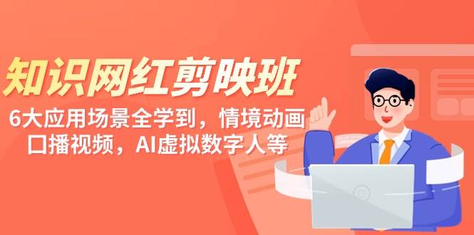 知识 网红剪映班，6大应用 场景全学到，情境动画，囗播视频，AI虚拟数字人-源创智汇网
