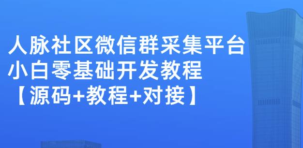 外面卖1000的人脉社区微信群采集平台小白0基础开发教程【源码+教程+对接】-源创智汇网