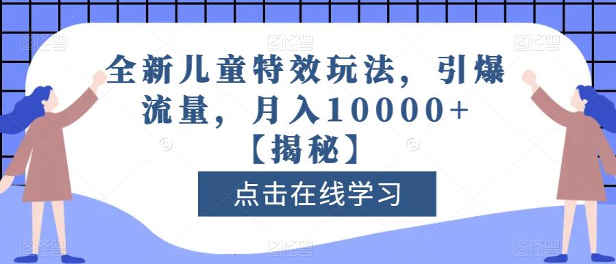 全新儿童特效玩法，引爆流量，月入10000+【揭秘】-源创智汇网