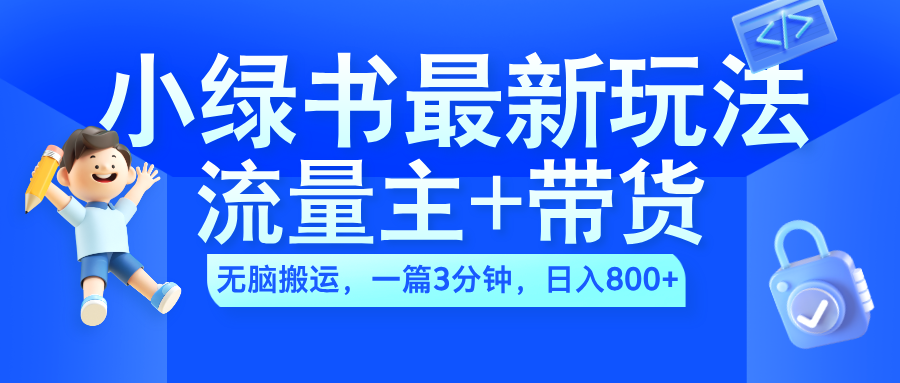 2024小绿书流量主+带货最新玩法，AI无脑搬运，一篇图文3分钟，日入800+-源创智汇网