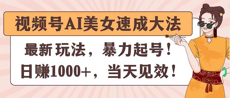 视频号AI美女速成大法，暴力起号，日赚1000+，当天见效-源创智汇网