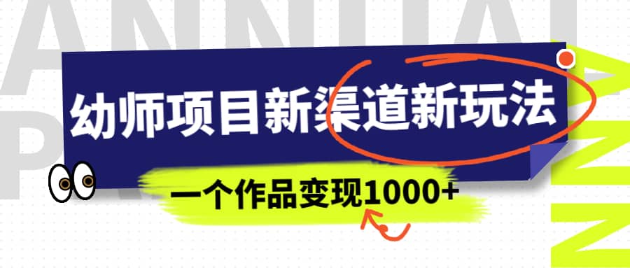 幼师项目新渠道新玩法，一个作品变现1000+，一部手机实现月入过万-源创智汇网