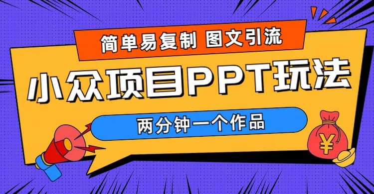 简单易复制 图文引流 两分钟一个作品 月入1W+小众项目PPT玩法 (教程+素材)-源创智汇网
