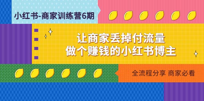 小红书-商家训练营12期：让商家丢掉付流量-源创智汇网