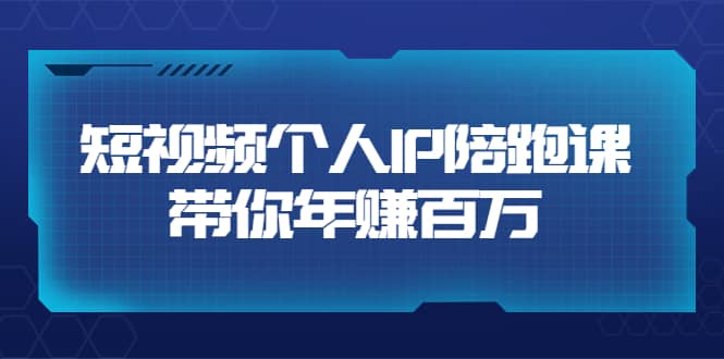 短视频个人IP：年赚百万陪跑课（123节视频课）价值6980元-源创智汇网