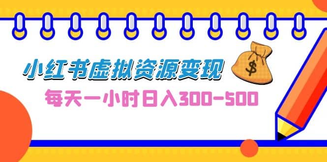 0成本副业项目，每天一小时日入300-500，小红书虚拟资源变现（教程+素材）-源创智汇网