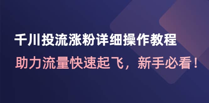 千川投流涨粉详细操作教程：助力流量快速起飞，新手必看-源创智汇网