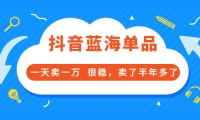 酷酷说钱付费文章:抖音蓝海单品,一天卖一万 很稳,卖了半年多了-源创智汇网