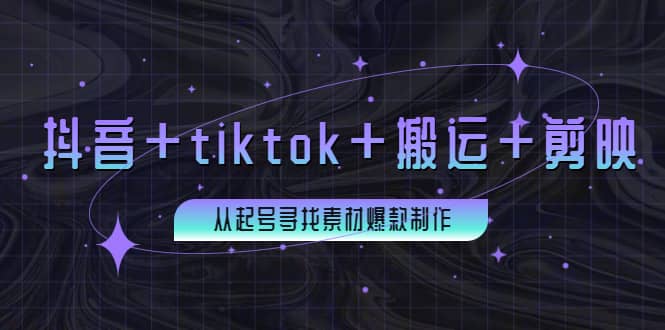 百万粉丝博主·抖音+tiktok+搬运+剪映，从起号寻找素材爆款制作-源创智汇网