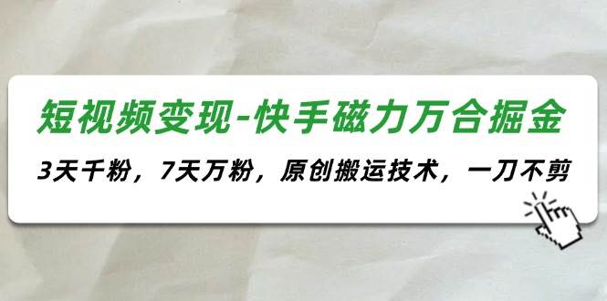 短视频变现-快手磁力万合掘金，3天千粉，7天万粉，原创搬运技术，一刀不剪-源创智汇网