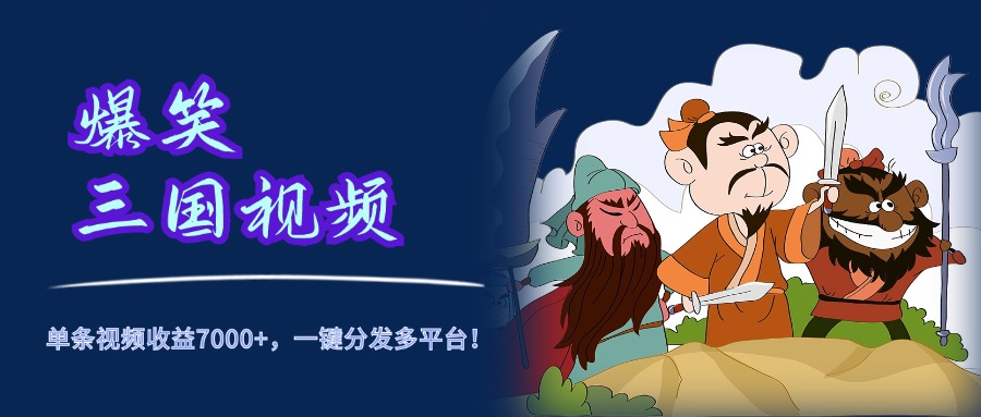爆笑三国视频，5分钟制作，单条视频收益7000元+，一键分发多平台！-源创智汇网