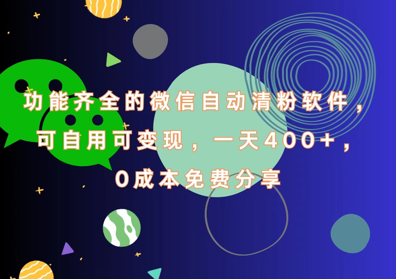 功能齐全的微信自动清粉软件，一天400+，可自用可变现，0成本免费分享-源创智汇网