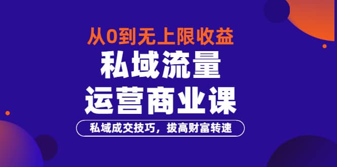 从0到无上限收益的《私域流量运营商业课》私域成交技巧，拔高财富转速-源创智汇网