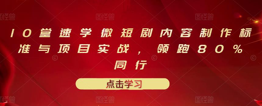 10堂速学微短剧内容制作标准与项目实战，领跑80%同行-源创智汇网