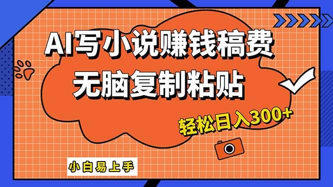 AI一键智能写小说，只需复制粘贴，小白也能成为小说家 轻松日入300+-源创智汇网
