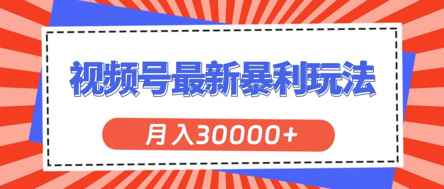 视频号最新暴利玩法，轻松月入30000+-源创智汇网