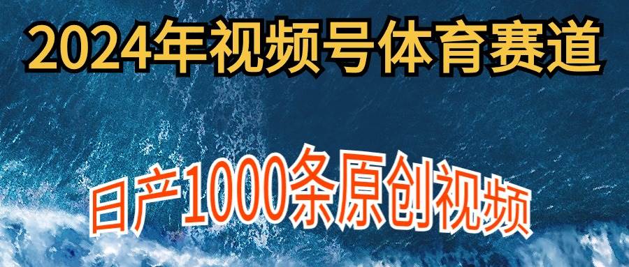 2024年体育赛道视频号，新手轻松操作， 日产1000条原创视频,多账号多撸分成-源创智汇网
