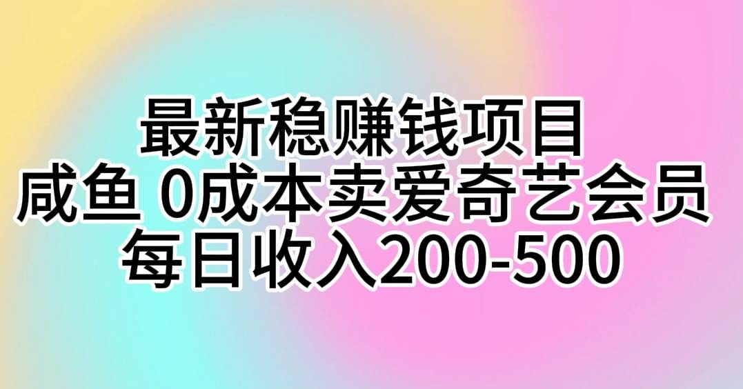 最新稳赚钱项目 咸鱼 0成本卖爱奇艺会员 每日收入200-500-源创智汇网