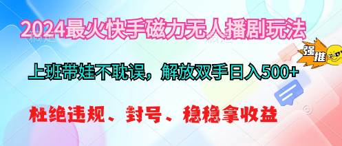 2024最火快手磁力无人播剧玩法，解放双手日入500+-源创智汇网