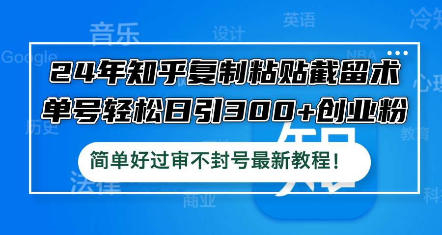 24年知乎复制粘贴截留术，单号轻松日引300+创业粉，简单好过审不封号最…-源创智汇网