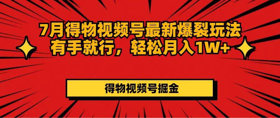 7月得物视频号最新爆裂玩法有手就行，轻松月入1W+-源创智汇网