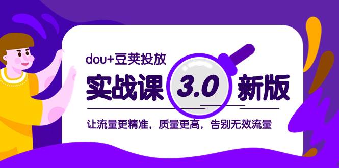 dou+豆荚投放实战课3.0新版，让流量更精准，质量更高，告别无效流量-源创智汇网