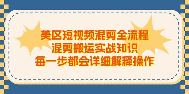 美区短视频混剪全流程，混剪搬运实战知识，每一步都会详细解释操作-源创智汇网