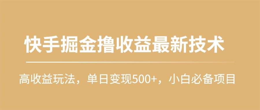 快手掘金撸收益最新技术，高收益玩法，单日变现500+，小白必备项目-源创智汇网