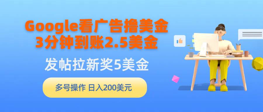 Google看广告撸美金，3分钟到账2.5美金，发帖拉新5美金，多号操作，日入…-源创智汇网