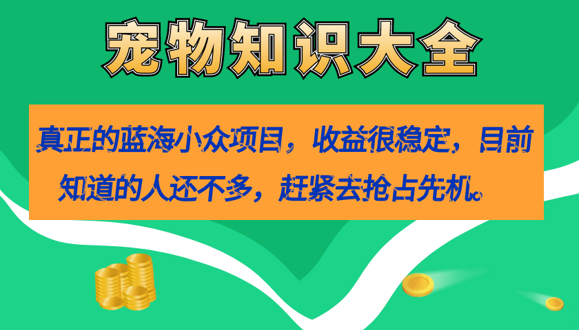 真正的蓝海小众项目，宠物知识大全，收益很稳定（教务+素材）-源创智汇网