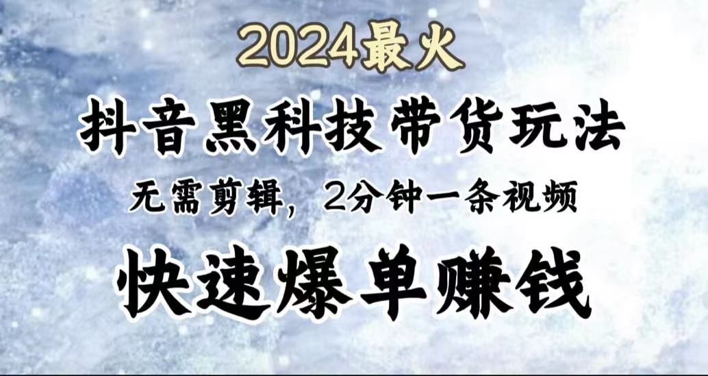2024最火，抖音黑科技带货玩法，无需剪辑基础，2分钟一条作品，快速爆单-源创智汇网