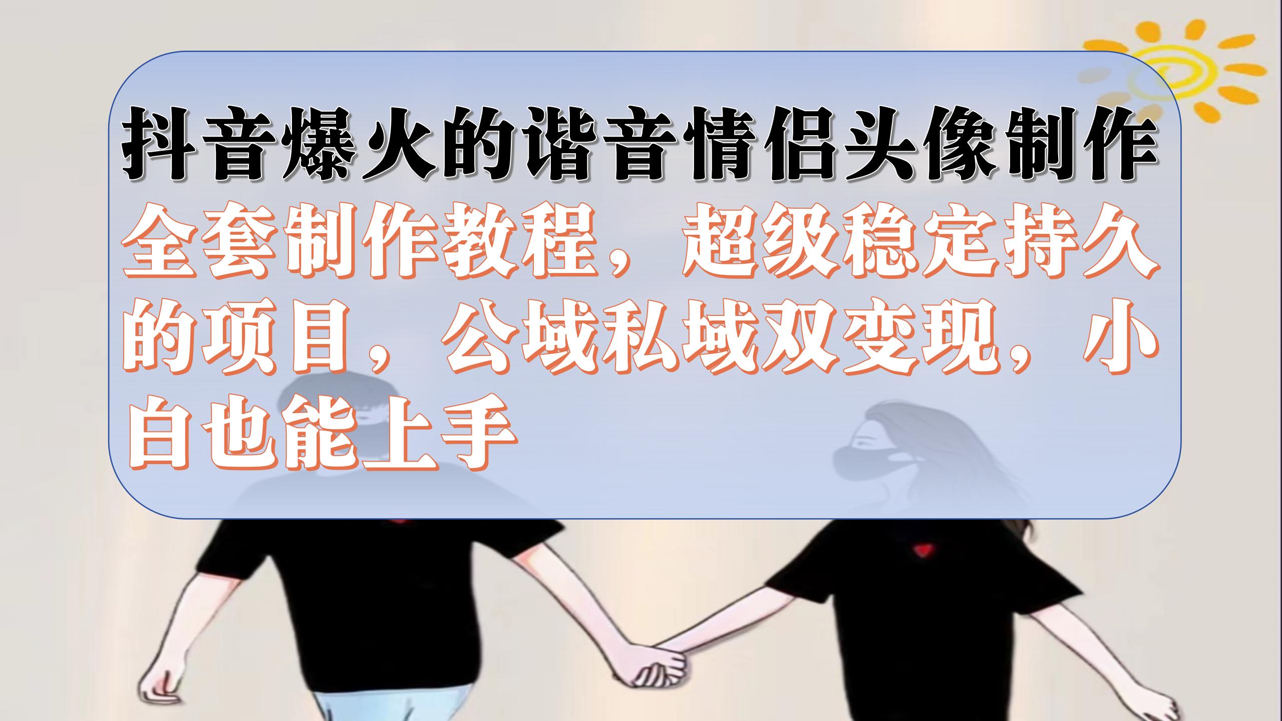 抖音爆火的谐音情侣头像制作全套制作教程，超级稳定持久，公域私域双变现-源创智汇网