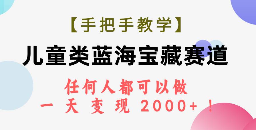 【手把手教学】儿童类蓝海宝藏赛道，任何人都可以做，一天轻松变现2000+！-源创智汇网