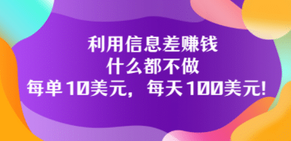 利用信息差赚钱：什么都不做，每单10美元，每天100美元！-源创智汇网