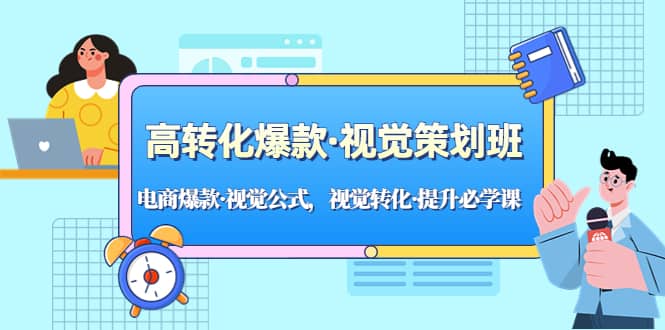 高转化爆款·视觉策划班：电商爆款·视觉公式，视觉转化·提升必学课-源创智汇网