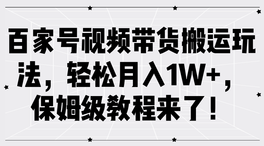 百家号视频带货搬运玩法，轻松月入1W+，保姆级教程来了！-源创智汇网