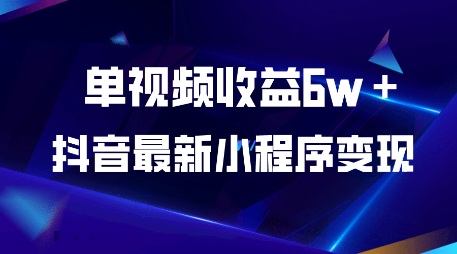 抖音最新小程序变现项目，单视频收益6w＋-源创智汇网