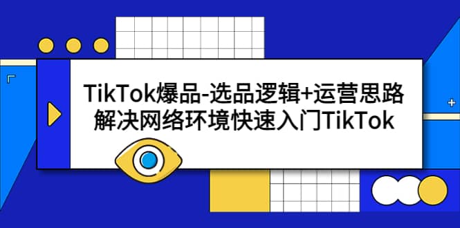 TikTok爆品-选品逻辑+运营思路：解决网络环境快速入门TikTok-源创智汇网