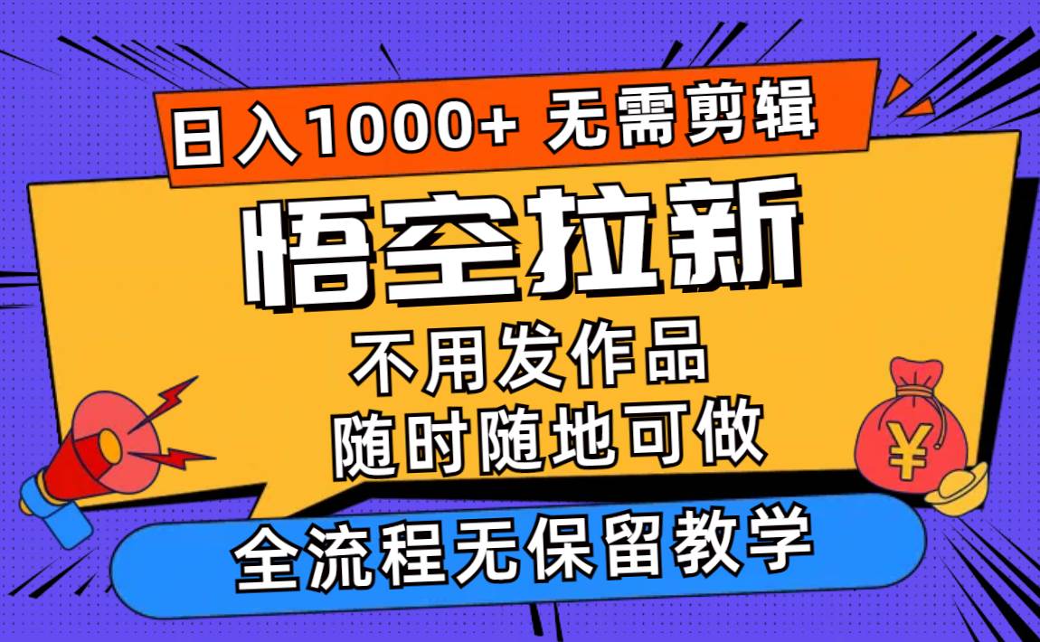 悟空拉新日入1000+无需剪辑当天上手，一部手机随时随地可做，全流程无…-源创智汇网