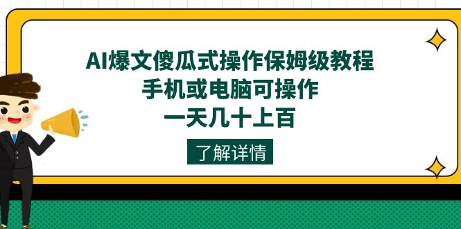 AI爆文傻瓜式操作保姆级教程，手机或电脑可操作，一天几十上百！-源创智汇网