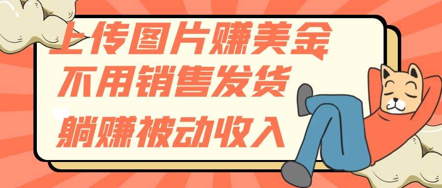 上传图片赚美金，不用销售发货躺赚被动收入-源创智汇网